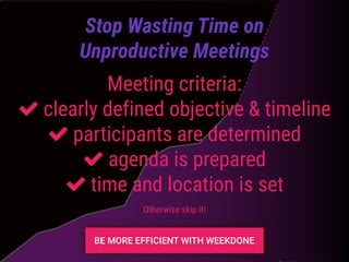 Meeting criteria:
clearly defined objective & timeline
participants are determined
agenda is prepared
time and location is set
Stop Wasting Time on
Unproductive Meetings
Otherwise skip it!
 