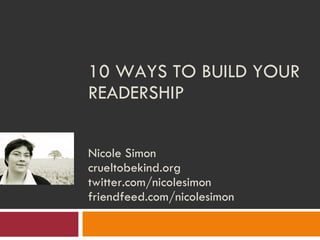 10 WAYS TO BUILD YOUR READERSHIP  Nicole Simon crueltobekind.org twitter.com/nicolesimon friendfeed.com/nicolesimon 