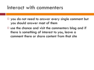 Interact with commenters <ul><li>you do not need to answer every single comment but you should answer most of them </li></...