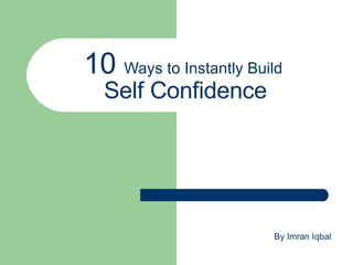 10  Ways to Instantly Build  Self Confidence By Imran Iqbal 