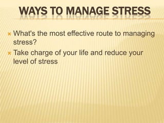  ways to manage stress What's the most effective route to managing stress?  Take charge of your life and reduce your level of stress  