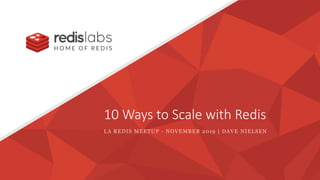 10 Ways to Scale with Redis
LA REDIS MEETUP - NOVEMBER 2019 | DAVE NIELSEN
 