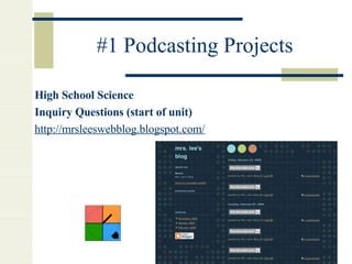 #1 Podcasting Projects High School Science Inquiry Questions (start of unit) http:// mrsleeswebblog . blogspot .com/ 
