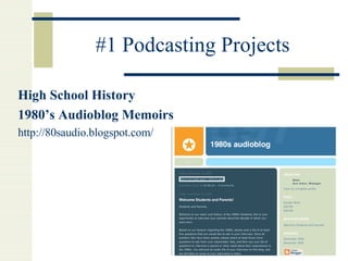 #1 Podcasting Projects High School History 1980’s Audioblog Memoirs http://80saudio.blogspot.com/ 