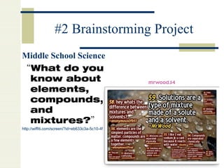 #2 Brainstorming Project Middle School Science  “ What do you know about elements, compounds, and mixtures?” http://wiffiti.com/screen/?id=eb633c3a-5c10-4f91-805c-7eb986e68934   
