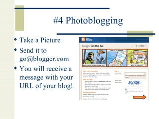 #4 Photoblogging Take a Picture Send it to  [email_address] You will receive a message with your URL of your blog! 