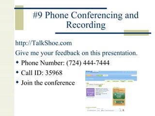 #9 Phone Conferencing and Recording http://TalkShoe.com   Give me your feedback on this presentation. Phone Number: (724) 444-7444 Call ID: 35968 Join the conference 