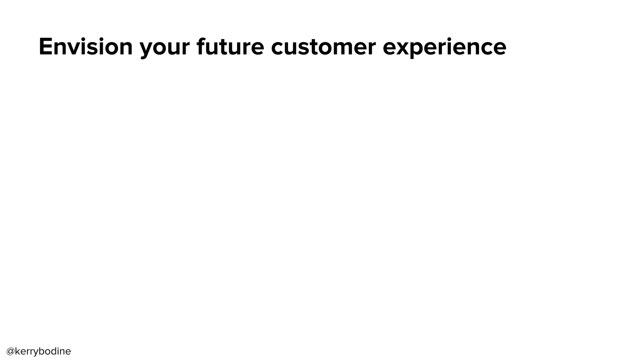 Envision your future customer experience
@kerrybodine
 