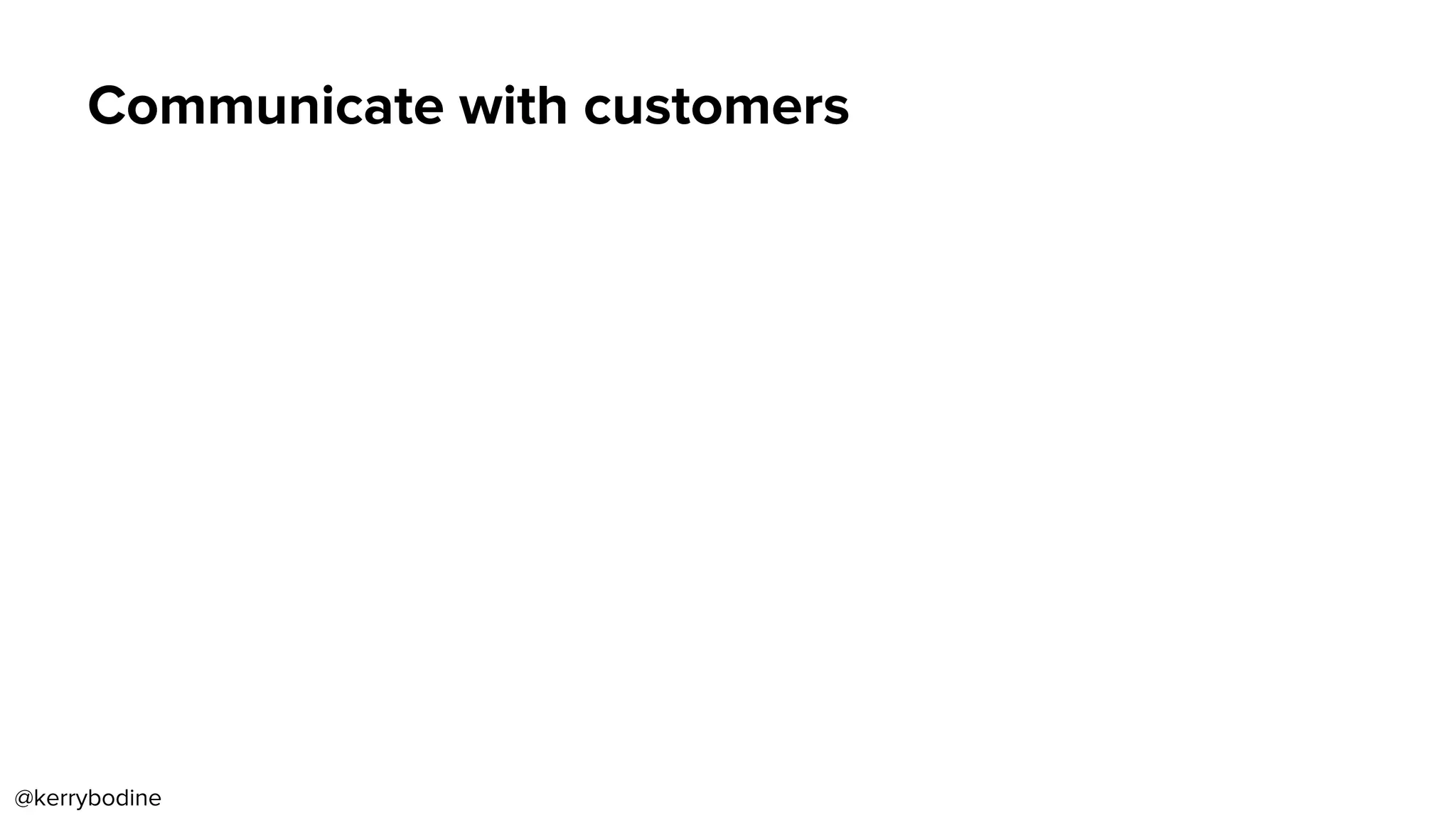 Communicate with customers
@kerrybodine
 