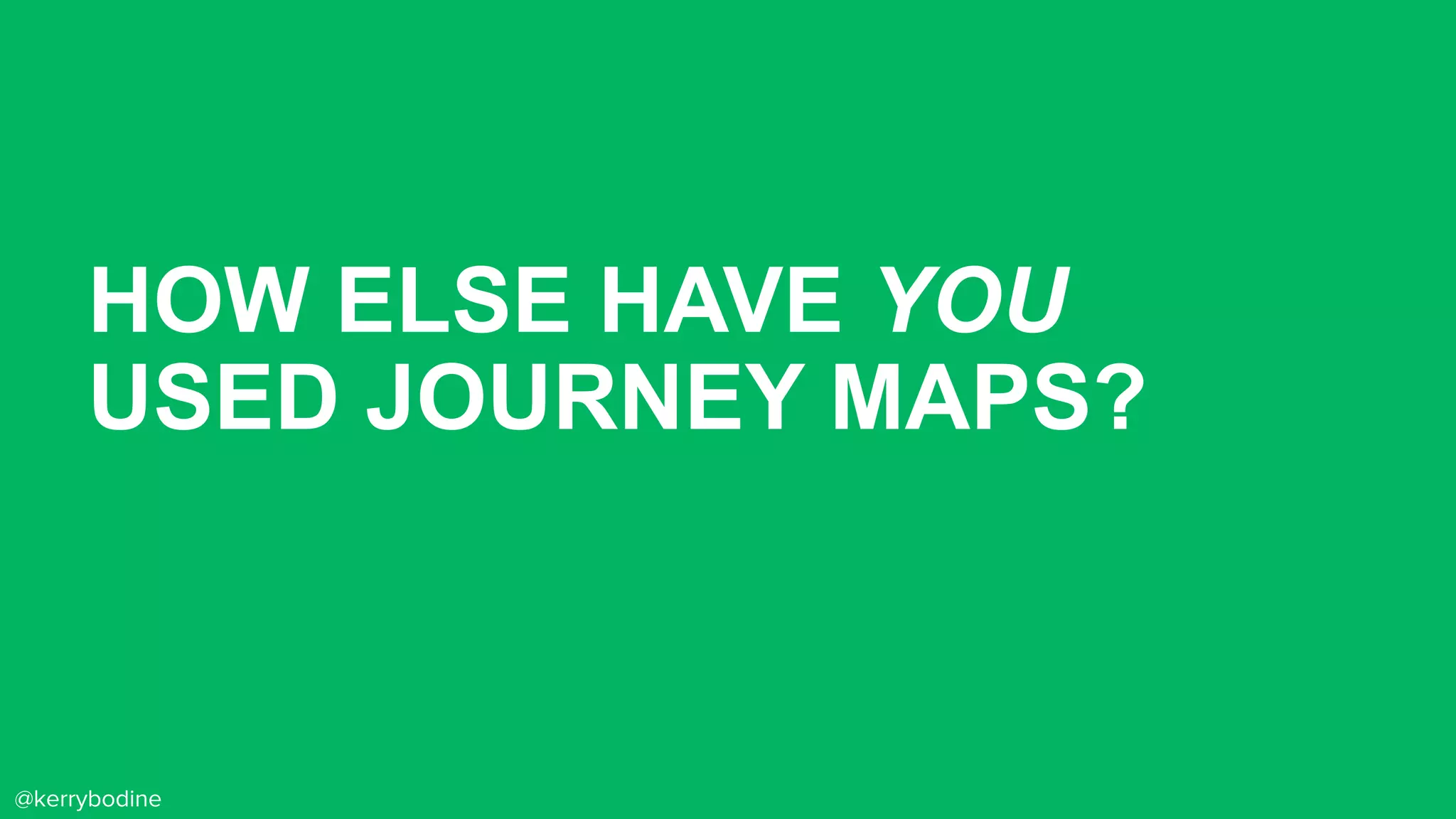 HOW ELSE HAVE YOU
USED JOURNEY MAPS?
@kerrybodine
 