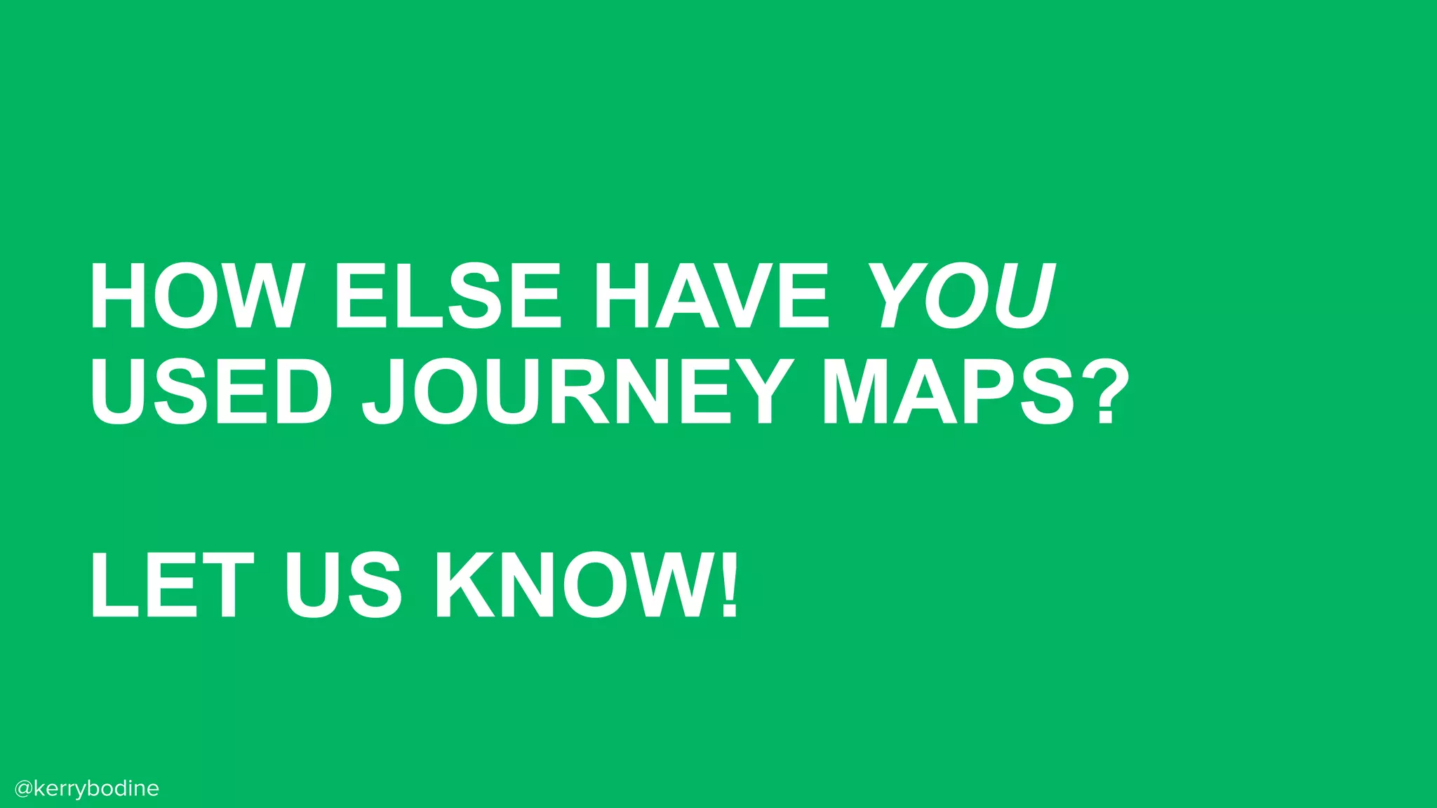 HOW ELSE HAVE YOU
USED JOURNEY MAPS?
LET US KNOW!
@kerrybodine
 