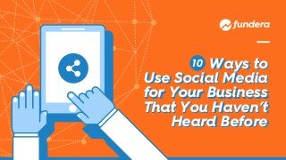 10 Ways to
Use Social Media
for Your Business
That You Haven’t
Heard Before
Ways to
Use Social Media
for Your Business
That You Haven’t
Heard Before
 