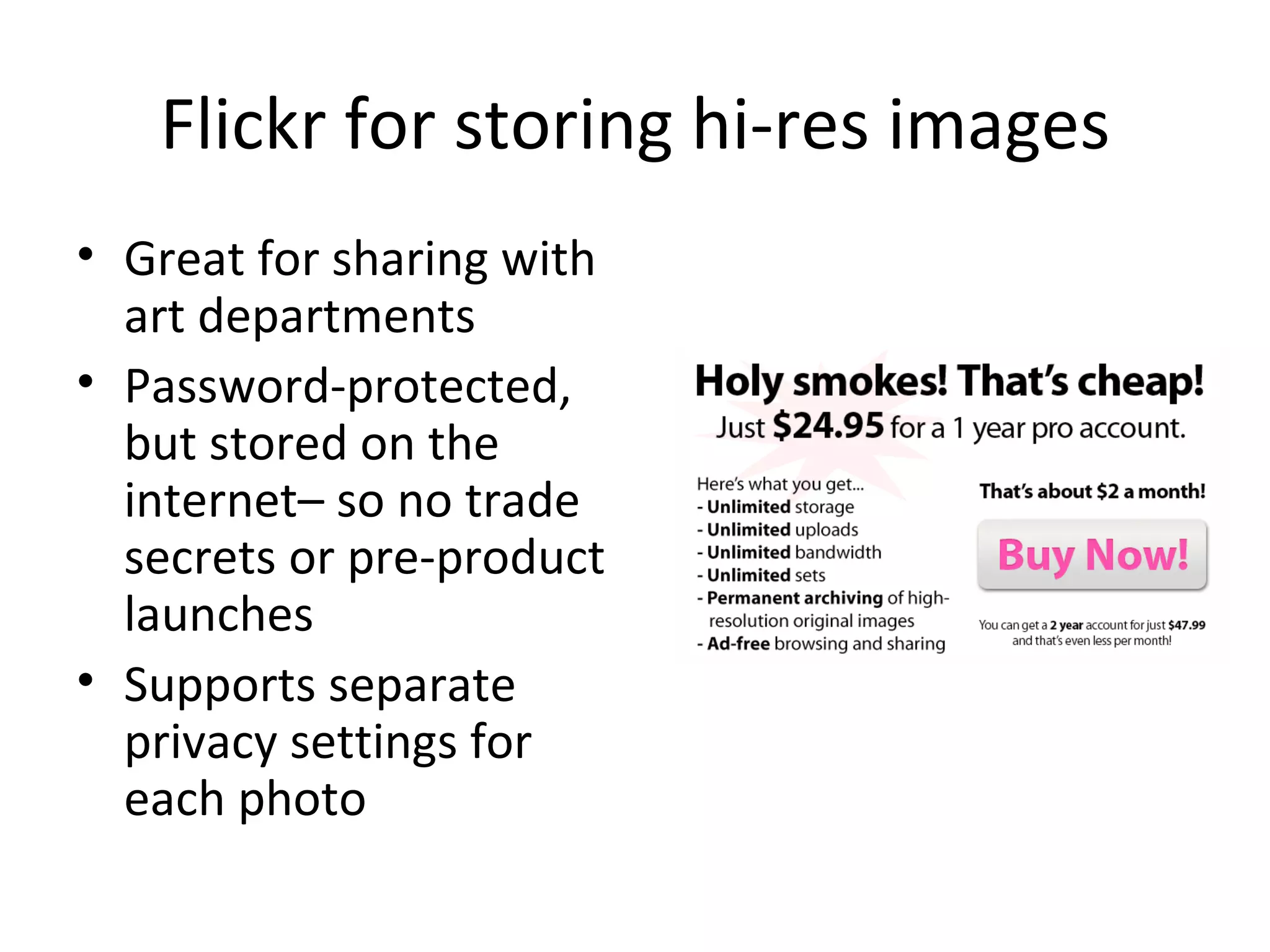 Flickr for storing hi-res images Great for sharing with art departments Password-protected, but stored on the internet– so no trade secrets or pre-product launches Supports separate privacy settings for each photo 