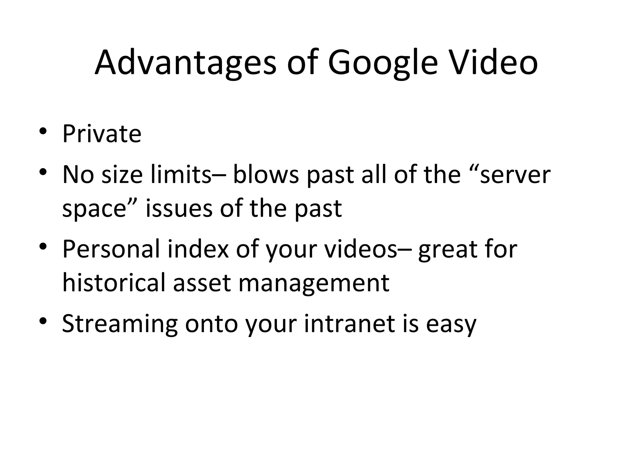 Advantages of Google Video Private No size limits– blows past all of the “server space” issues of the past Personal index of your videos– great for historical asset management Streaming onto your intranet is easy 