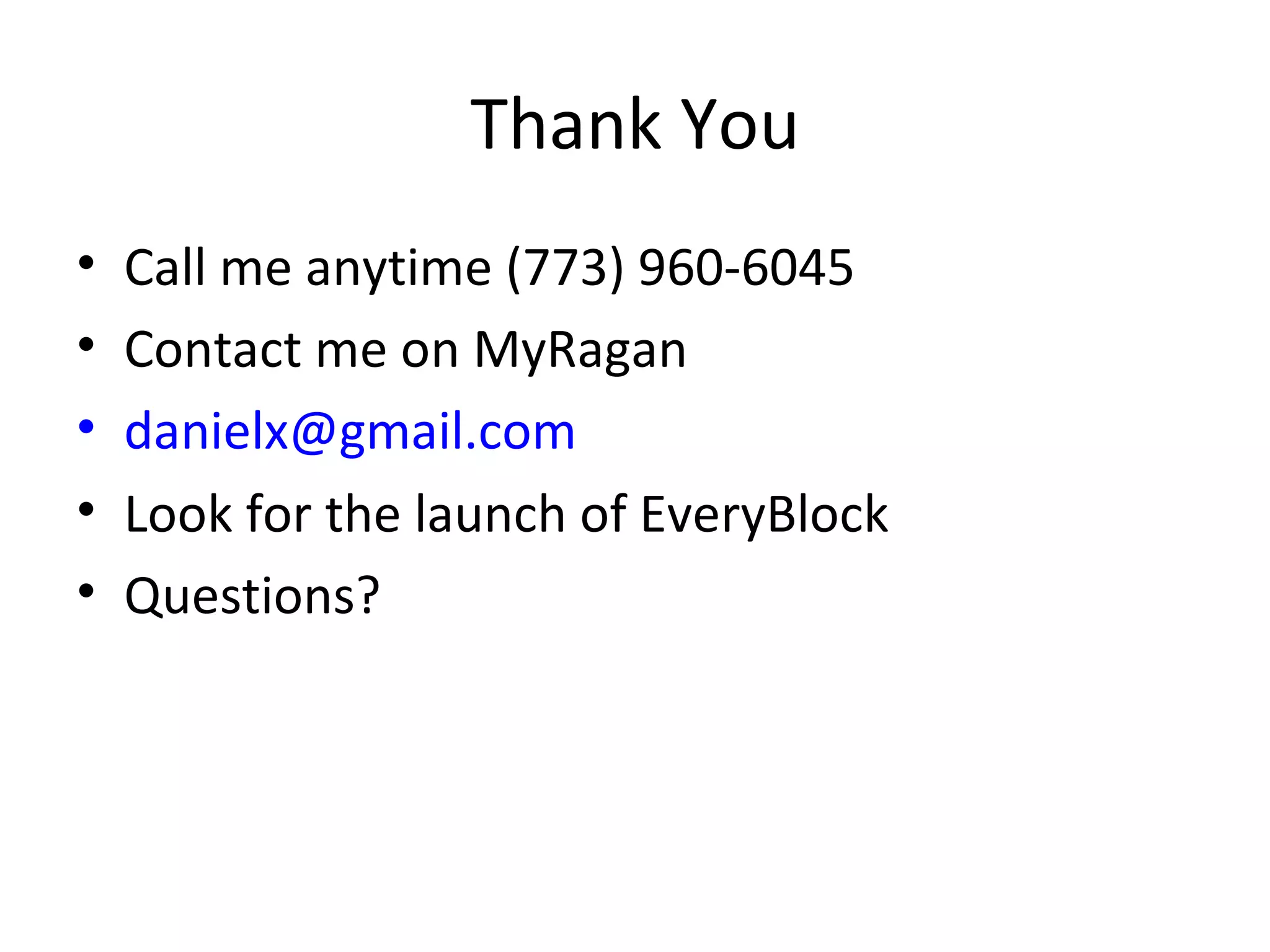 Thank You Call me anytime (773) 960-6045 Contact me on MyRagan [email_address]   Look for the launch of EveryBlock Questions? 