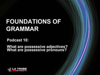 FOUNDATIONS OF
GRAMMAR
Podcast 10:
What are possessive adjectives?
What are possessive pronouns?
 