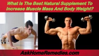 AskHomeRemedies.com
What Is The Best Natural Supplement To
Increase Muscle Mass And Body Weight?
 