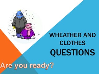WHEATHER AND
CLOTHES
QUESTIONS
 