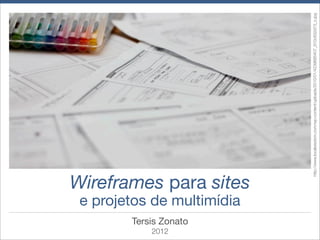 2012
       Tersis Zonato
                       e projetos de multimídia
                                             Wireframes para sites




                                                            http://www.localwisdom.com/wp-content/uploads/2010/01/4239685407_910c832d73_o.jpg
 