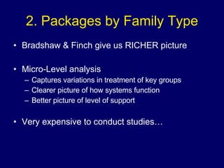 2. Packages by Family Type Bradshaw & Finch give us RICHER picture Micro-Level analysis Captures variations in treatment of key groups Clearer picture of how systems function Better picture of level of support Very expensive to conduct studies… 