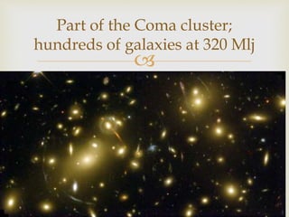 
Part of the Coma cluster;
hundreds of galaxies at 320 Mlj
 