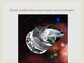 
Planck satellite observing at many mm wavelengths
 