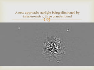 
A new approach: starlight being eliminated by
interferometry; three planets found
 