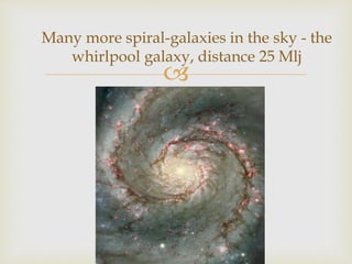 
Many more spiral-galaxies in the sky - the
whirlpool galaxy, distance 25 Mlj
 