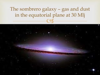 
The sombrero galaxy – gas and dust
in the equatorial plane at 30 Mlj
 