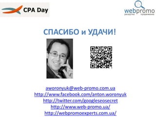СПАСИБО и УДАЧИ!
aworonyuk@web-promo.com.ua
http://www.facebook.com/anton.woronyuk
http://twitter.com/googleseosecret
http...