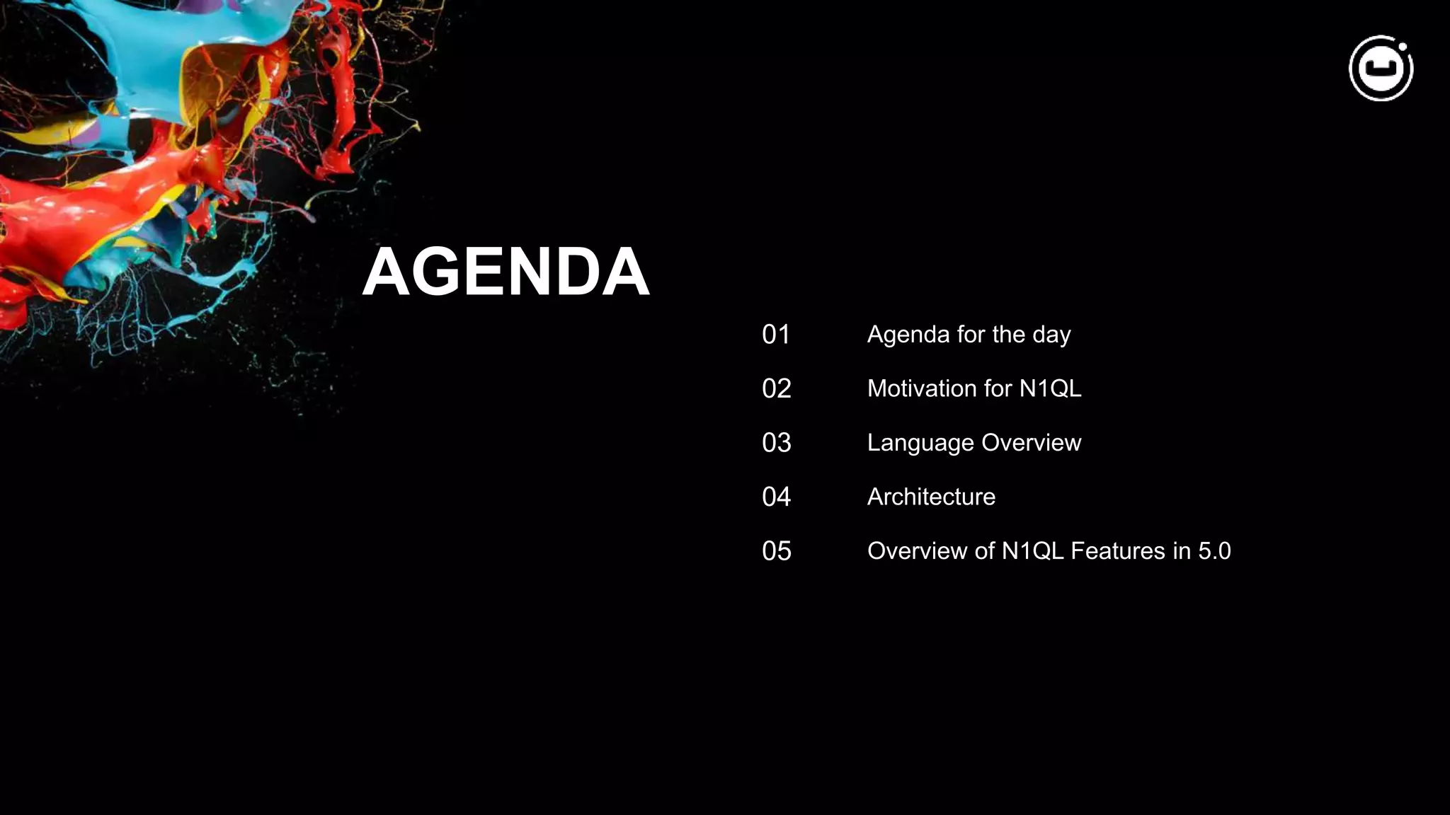 AGENDA
01
02
03
04
05
Agenda for the day
Motivation for N1QL
Language Overview
Architecture
Overview of N1QL Features in 5.0
 