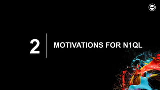 2 MOTIVATIONS FOR N1QL
 