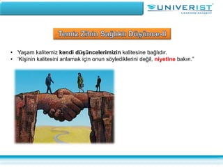• Yaşam kalitemiz kendi düşüncelerimizin kalitesine bağlıdır.
• ‘Kişinin kalitesini anlamak için onun söylediklerini değil, niyetine bakın.”
 