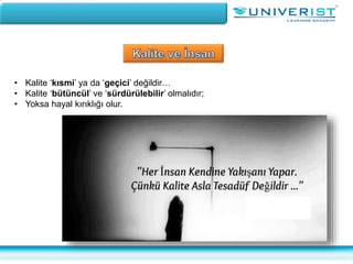 • Kalite ‘kısmi’ ya da ‘geçici’ değildir…
• Kalite ‘bütüncül’ ve ‘sürdürülebilir’ olmalıdır;
• Yoksa hayal kırıklığı olur.
 