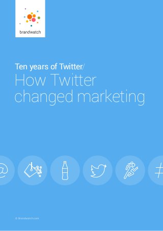 © Brandwatch.com
Ten years of Twitter/
How Twitter
changed marketing
 