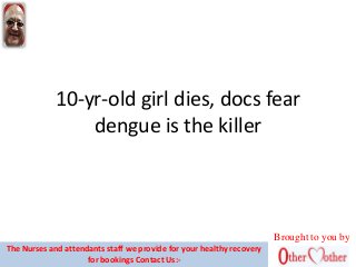 10-yr-old girl dies, docs fear
dengue is the killer
Brought to you by
The Nurses and attendants staff we provide for your healthy recovery
for bookings Contact Us:-
 