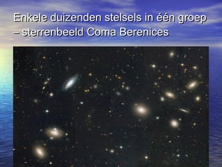 Enkele duizenden stelsels in één groepEnkele duizenden stelsels in één groep
– sterrenbeeld Coma Berenices– sterrenbeeld Coma Berenices
 