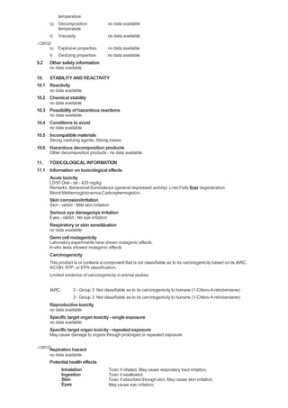 temperature
       q) Decomposition                    no data available
          temperature
       r)   Viscosity                      no data available
- C59122
       s) Explosive properties             no data available
       t) Oxidizing properties             no data available
9.2    Other safety information
       no data available

10. STABILITY AND REACTIVITY
10.1 Reactivity
       no data available
10.2 Chemical stability
       no data available
10.3 Possibility of hazardous reactions
       no data available
10.4 Conditions to avoid
       no data available
10.5 Incompatible materials
       Strong oxidizing agents, Strong bases
10.6 Hazardous decomposition products
       Other decomposition products - no data available

11. TOXICOLOGICAL INFORMATION
11.1 Information on toxicological effects
     Acute toxicity
       LD50 Oral - rat - 420 mg/kg
       Remarks: Behavioral:Somnolence (general depressed activity). Liver:Fatty liver degeneration.
       Blood:Methemoglobinemia-Carboxyhemoglobin.
       Skin corrosion/irritation
       Skin - rabbit - Mild skin irritation
       Serious eye damage/eye irritation
       Eyes - rabbit - No eye irritation
       Respiratory or skin sensitization
       no data available
       Germ cell mutagenicity
       Laboratory experiments have shown mutagenic effects.
       In vitro tests showed mutagenic effects
       Carcinogenicity
       This product is or contains a component that is not classifiable as to its carcinogenicity based on its IARC,
       ACGIH, NTP, or EPA classification.
       Limited evidence of carcinogenicity in animal studies


       IARC:         3 - Group 3: Not classifiable as to its carcinogenicity to humans (1-Chloro-4-nitrobenzene)
                     3 - Group 3: Not classifiable as to its carcinogenicity to humans (1-Chloro-4-nitrobenzene)
       Reproductive toxicity
       no data available
       Specific target organ toxicity - single exposure
       no data available
       Specific target organ toxicity - repeated exposure
       May cause damage to organs through prolonged or repeated exposure.

- C59122
       Aspiration hazard
       no data available
       Potential health effects
            Inhalation                     Toxic if inhaled. May cause respiratory tract irritation.
            Ingestion                      Toxic if swallowed.
            Skin                           Toxic if absorbed through skin. May cause skin irritation.
            Eyes                           May cause eye irritation.
 