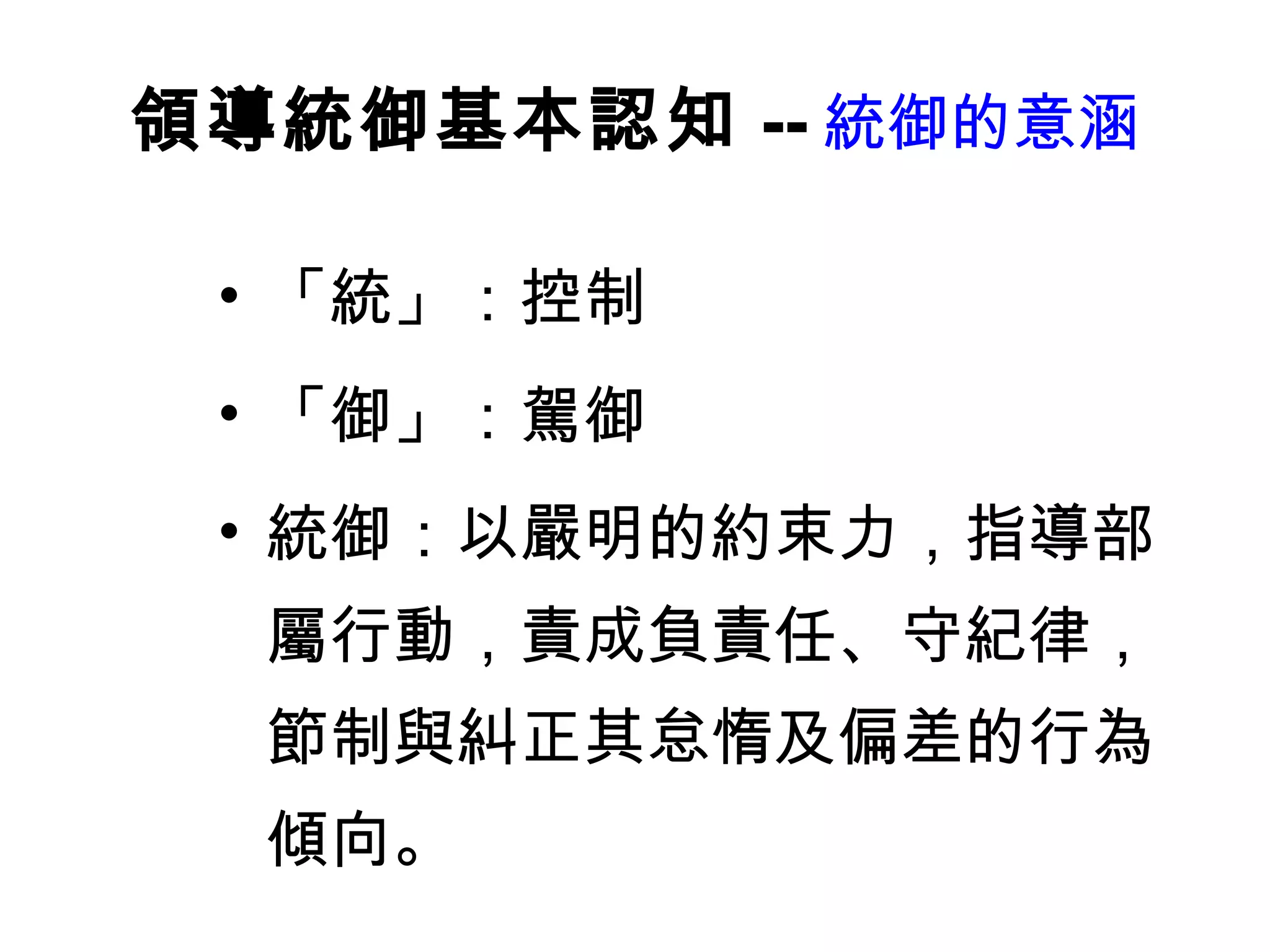 領導統御基本認知 -- 統御的意涵 「統」：控制 「御」：駕御 統御：以嚴明的約束力，指導部屬行動，責成負責任、守紀律，節制與糾正其怠惰及偏差的行為傾向。 