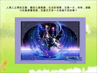 人與人之間的互動，難免心煩氣躁；生活的瑣事，日復一日，有時，連動口吃飯都覺得煩，怎麼天天有一大堆做不完的事？ 