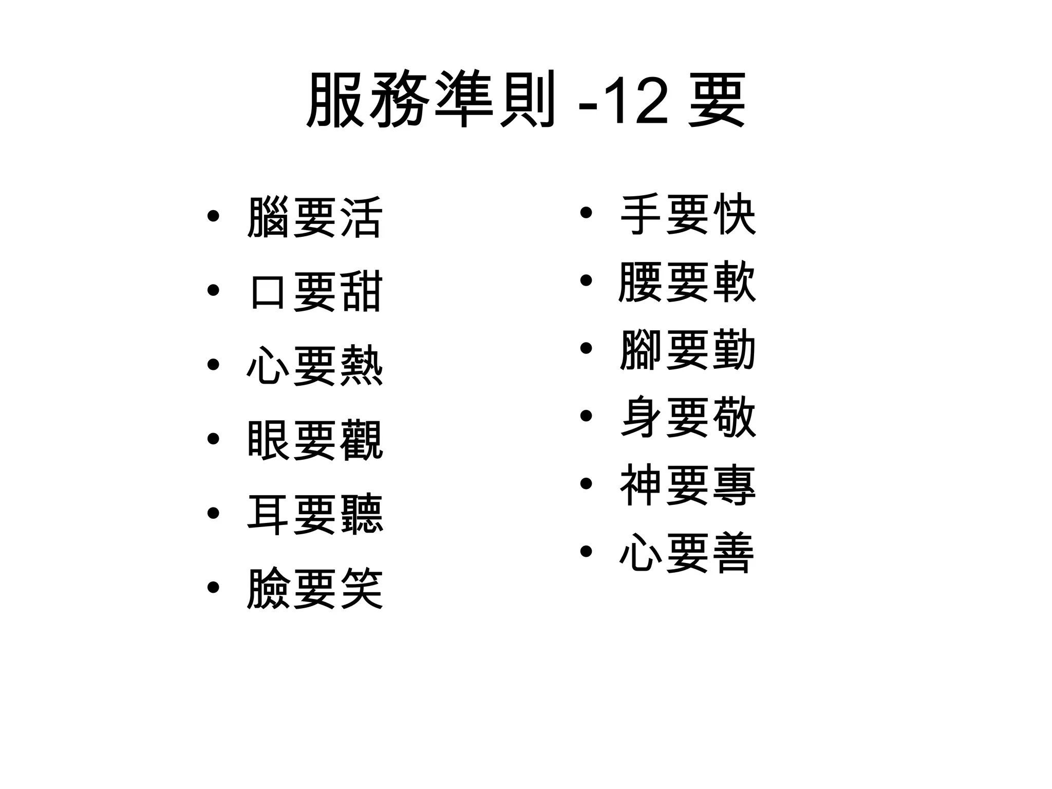 服務準則 -12 要 腦要活 口要甜 心要熱 眼要觀 耳要聽 臉要笑 手要快 腰要軟 腳要勤 身要敬 神要專 心要善 