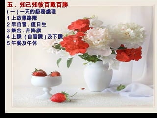 五 .  知己知彼百戰百勝 ( 一 ) 一天的級務處理 1 上放學路隊 2 早自習 . 值日生 3 集合 . 升降旗 4 上課  ( 自習課 ) 及下課 5 午餐及午休 