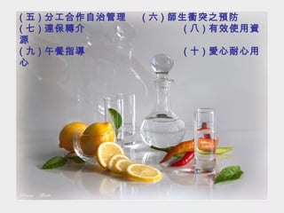 ( 五 ) 分工合作自治管理   ( 六 ) 師生衝突之預防 ( 七 ) 連保轉介   ( 八 ) 有效使用資源  ( 九 ) 午餐指導    ( 十 ) 愛心耐心用心 