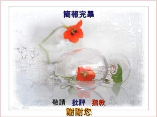 簡報完畢 敬請   批評  指教 謝謝您 