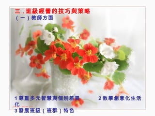 三 . 班級經營的技巧與策略 （一）教師方面 1 尊重多元智慧與個別差異  2 教學創意化生活化 3 發展班級（班群）特色 