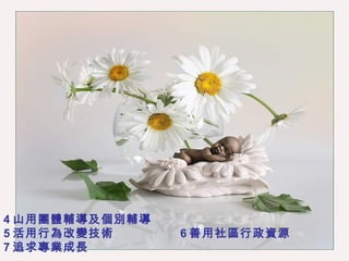 4 山用團體輔導及個別輔導 5 活用行為改變技術  6 善用社區行政資源 7 追求專業成長 