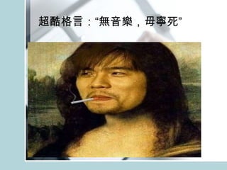 超酷格言：“無音樂，毋寧死”  