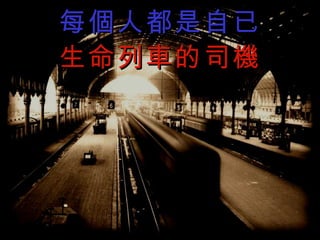 每個人都是自已 生命列 車的司機 