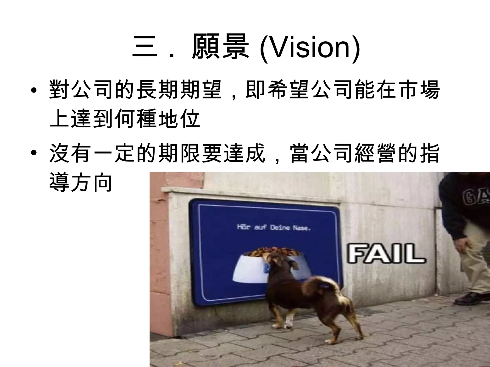 三 .  願景 (Vision) 對公司的長期期望，即希望公司能在市場上達到何種地位   沒有一定的期限要達成，當公司經營的指導方向 