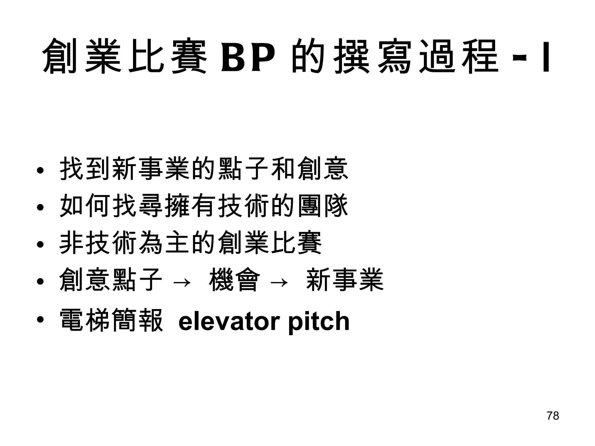 創業比賽 BP 的撰寫過程 - Ⅰ 找到新事業的點子和創意 如何找尋擁有技術的團隊 非技術為主的創業比賽 創意點子 -> 機會 -> 新事業 電梯簡報  elevator pitch 